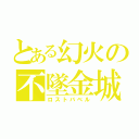 とある幻火の不墜金城（ロストバベル）