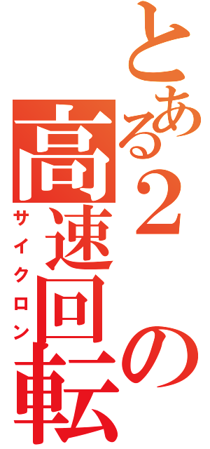 とある２の高速回転（サイクロン）