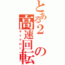 とある２の高速回転（サイクロン）