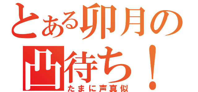 とある卯月の凸待ち！（たまに声真似）