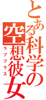 とある科学の空想彼女（ラブプラス）