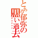 とある郁弥の黒い過去（チカズクナ）