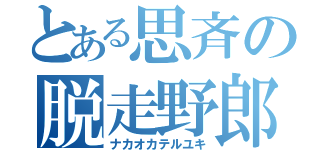 とある思斉の脱走野郎（ナカオカテルユキ）