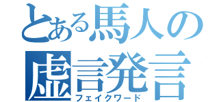 とある馬人の虚言発言（フェイクワード）