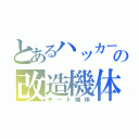 とあるハッカーの改造機体（チート機体）