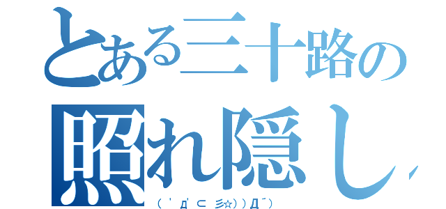 とある三十路の照れ隠し（（ 'д'⊂ 彡☆））Д´） ）