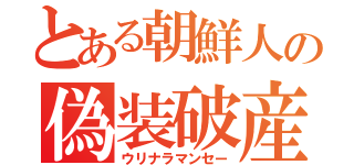 とある朝鮮人の偽装破産（ウリナラマンセー）