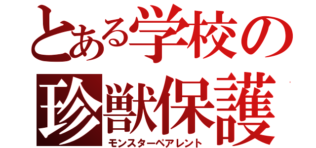 とある学校の珍獣保護者（モンスターペアレント）