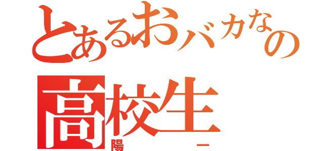 とあるおバカなの高校生（陽一）