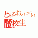 とあるおバカなの高校生（陽一）