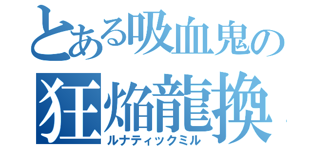 とある吸血鬼の狂焔龍換士（ルナティックミル）