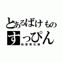 とあるばけものすっぴん（妖怪厚化粧）