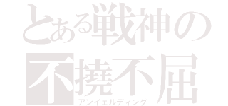 とある戦神の不撓不屈（アンイェルディング）