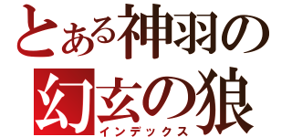 とある神羽の幻玄の狼（インデックス）