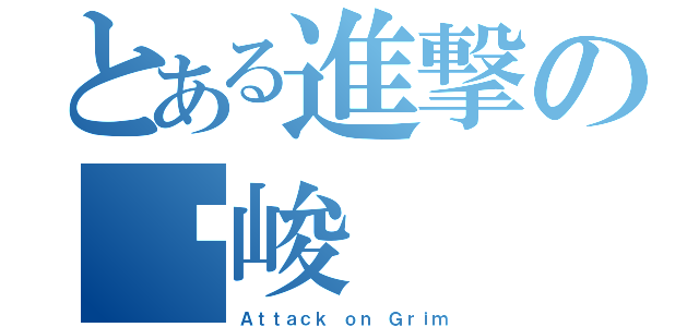 とある進撃の严峻（Ａｔｔａｃｋ ｏｎ Ｇｒｉｍ）