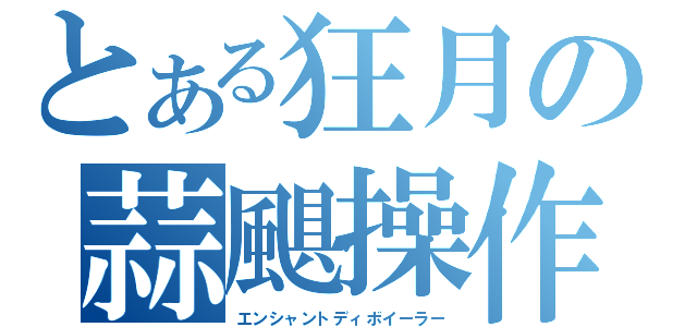 とある狂月の蒜颶操作（エンシャントディボイーラー）