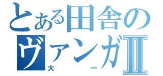 とある田舎のヴァンガードファイターⅡ（大一）