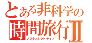 とある非科学の時間旅行Ⅱ（ノスタルジアドライブ）