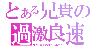 とある兄貴の過激良速（ラディカルグッド・スピード）