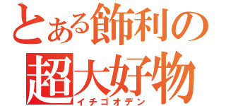 とある飾利の超大好物（イチゴオデン）