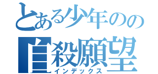 とある少年のの自殺願望（インデックス）