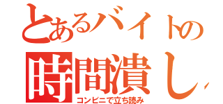 とあるバイトの時間潰し（コンビニで立ち読み）