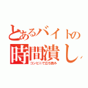 とあるバイトの時間潰し（コンビニで立ち読み）