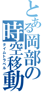 とある岡部の時空移動（タイムトラベル）