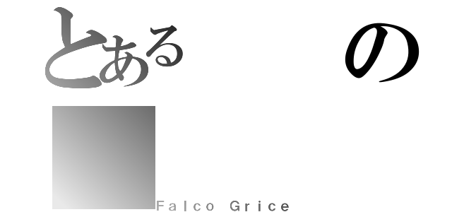 とあるの（Ｆａｌｃｏ Ｇｒｉｃｅ）