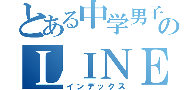 とある中学男子のＬＩＮＥ（インデックス）