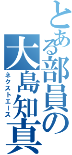 とある部員の大島知真（ネクストエース）