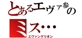 とあるエヴァ参のミス…（エヴァンゲリオン）