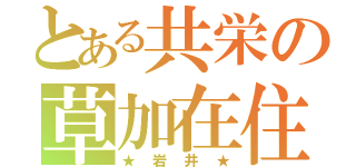 とある共栄の草加在住（★岩井★）