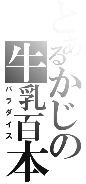 とあるかじの牛乳百本（パラダイス）