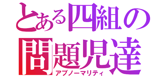 とある四組の問題児達（アブノーマリティ）