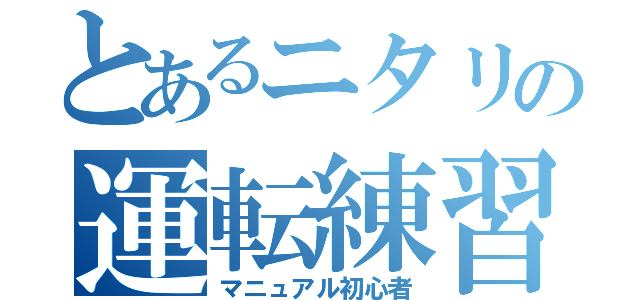 とあるニタリの運転練習（マニュアル初心者）