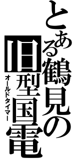 とある鶴見の旧型国電（オールドタイマー）