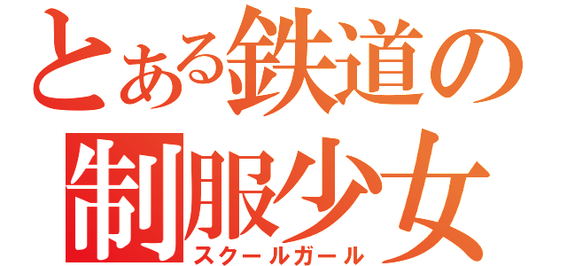 とある鉄道の制服少女（スクールガール）