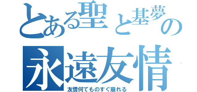 とある聖と基夢の永遠友情（友情何てものすぐ崩れる）