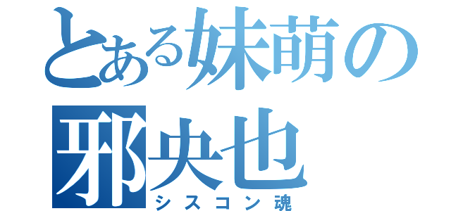 とある妹萌の邪央也（シスコン魂）