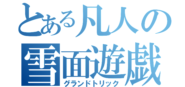 とある凡人の雪面遊戯（グランドトリック）