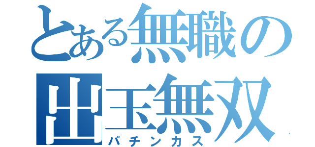 とある無職の出玉無双（パチンカス）