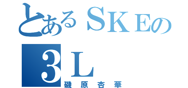 とあるＳＫＥの３Ｌ（磯原杏華）