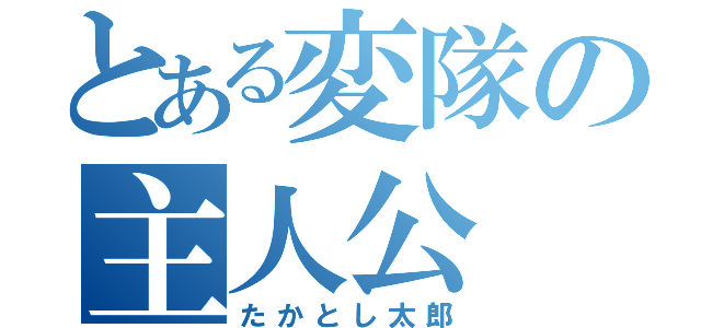 とある変隊の主人公（たかとし太郎）