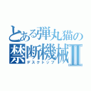 とある弾丸猫の禁断機械Ⅱ（デスクトップ）