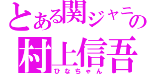 とある関ジャニ∞の村上信吾（ひなちゃん）