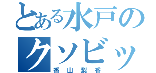 とある水戸のクソビッチ（香山梨香）