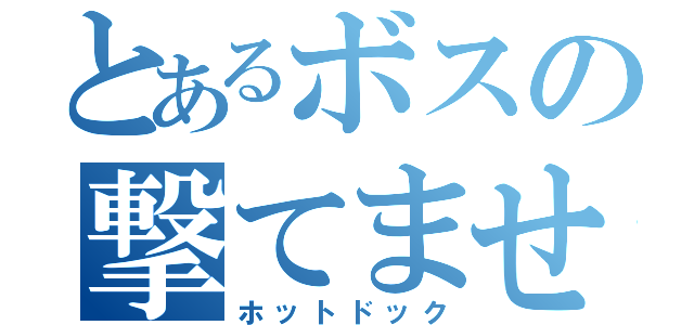 とあるボスの撃てませぇぇん（ホットドック）