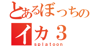 とあるぼっちのイカ３（ｓｐｌａｔｏｏｎ）