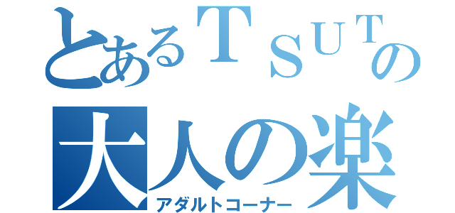 とあるＴＳＵＴＡＹＡの大人の楽園（アダルトコーナー）